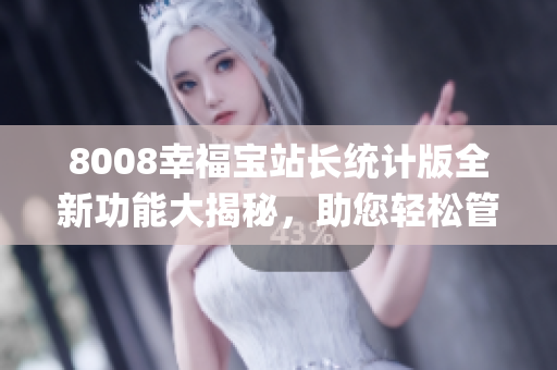 8008幸福宝站长统计版全新功能大揭秘，助您轻松管理网站！(1)
