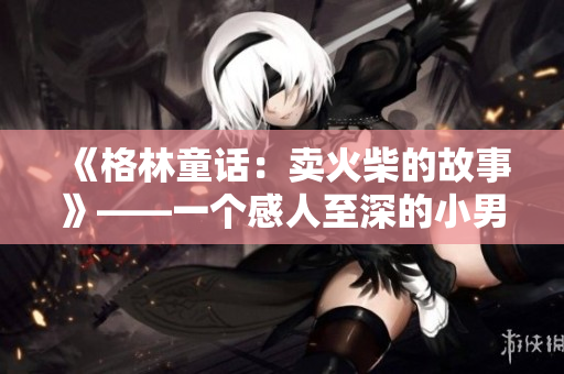 《格林童话：卖火柴的故事》——一个感人至深的小男孩的命运