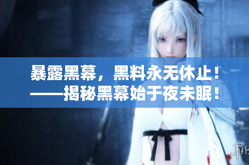 暴露黑幕，黑料永无休止！——揭秘黑幕始于夜未眠！