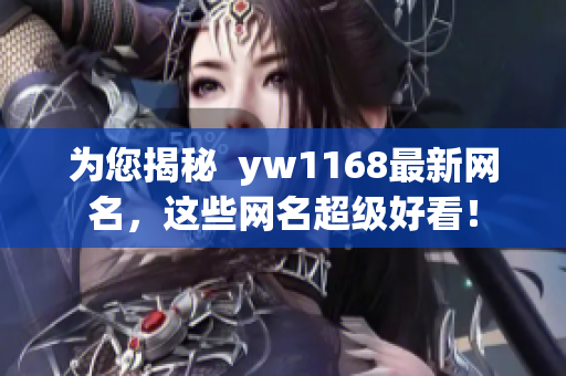 为您揭秘  yw1168最新网名，这些网名超级好看！
