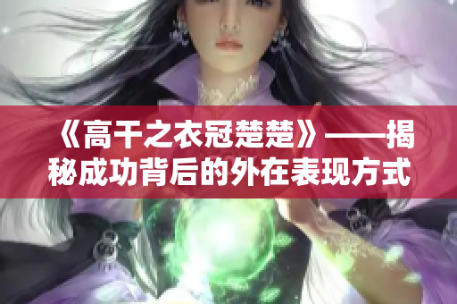 《高干之衣冠楚楚》——揭秘成功背后的外在表现方式