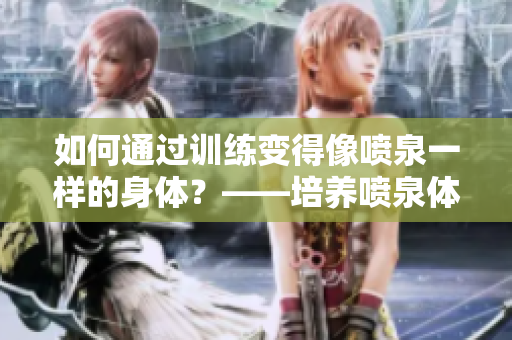 如何通过训练变得像喷泉一样的身体？——培养喷泉体质的方法探析