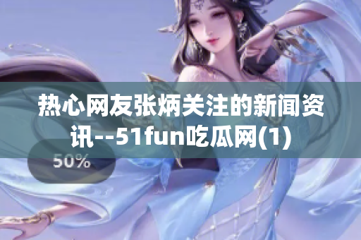 热心网友张炳关注的新闻资讯--51fun吃瓜网(1)