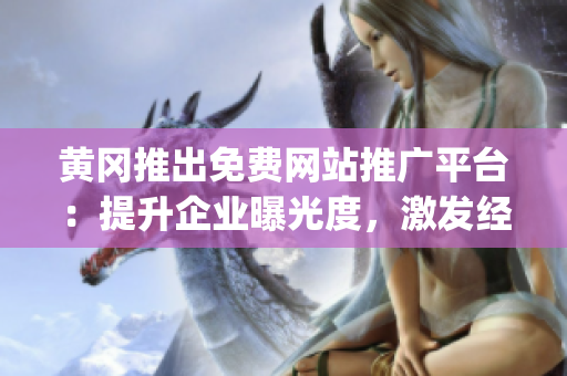 黄冈推出免费网站推广平台：提升企业曝光度，激发经济活力(1)