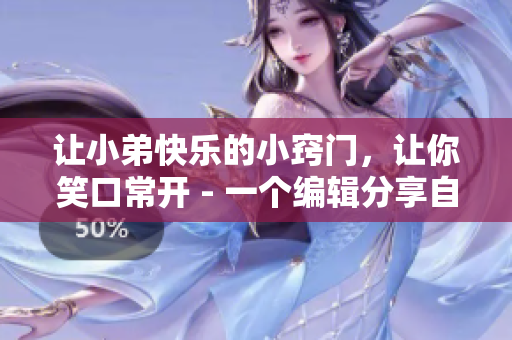 让小弟快乐的小窍门，让你笑口常开 - 一个编辑分享自己的心得