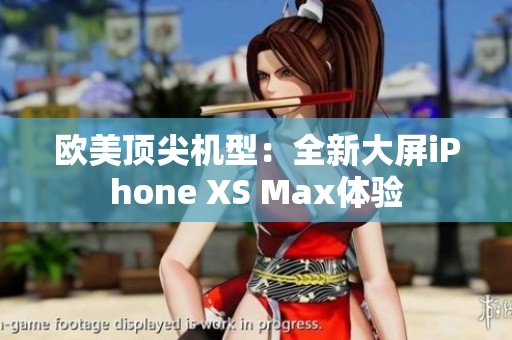 欧美顶尖机型：全新大屏iPhone XS Max体验