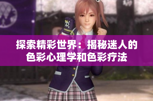 探索精彩世界：揭秘迷人的色彩心理学和色彩疗法