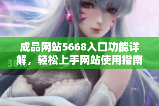 成品网站5668入口功能详解，轻松上手网站使用指南