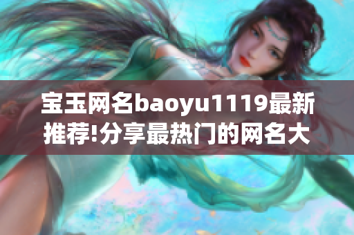 宝玉网名baoyu1119最新推荐!分享最热门的网名大全(1)