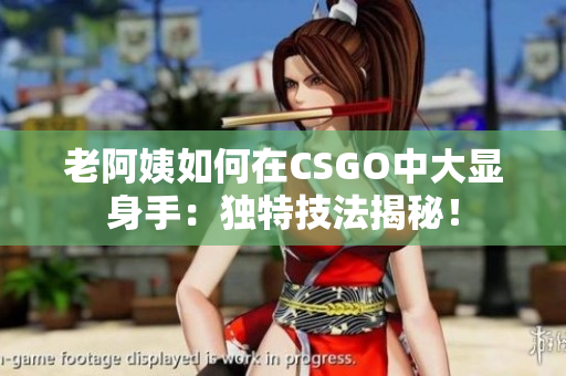 老阿姨如何在CSGO中大显身手：独特技法揭秘！