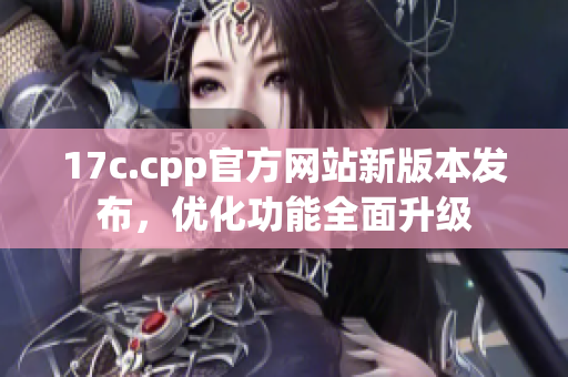 17c.cpp官方网站新版本发布，优化功能全面升级