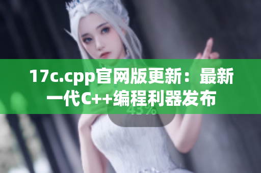 17c.cpp官网版更新：最新一代C++编程利器发布
