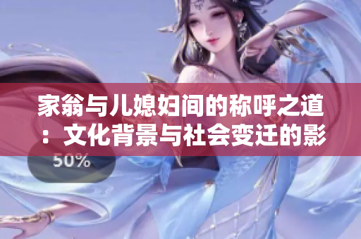 家翁与儿媳妇间的称呼之道：文化背景与社会变迁的影响