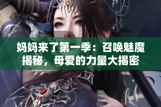 妈妈来了第一季：召唤魅魔揭秘，母爱的力量大揭密
