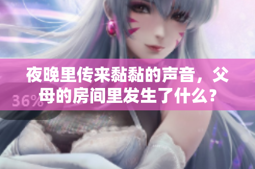 夜晚里传来黏黏的声音，父母的房间里发生了什么？