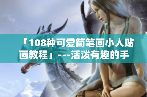 「108种可爱简笔画小人贴画教程」---活泼有趣的手绘小人图详解