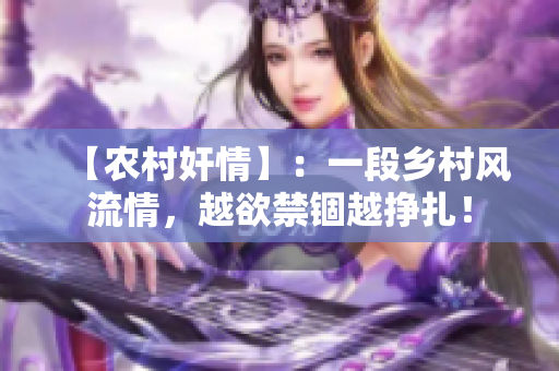 【农村奸情】：一段乡村风流情，越欲禁锢越挣扎！