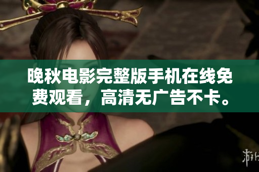 晚秋电影完整版手机在线免费观看，高清无广告不卡。