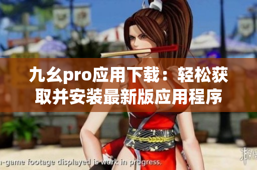 九幺pro应用下载：轻松获取并安装最新版应用程序