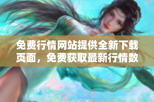 免费行情网站提供全新下载页面，免费获取最新行情数据!