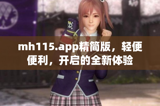 mh115.app精简版，轻便便利，开启的全新体验