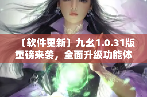 〔软件更新〕九幺1.0.31版重磅来袭，全面升级功能体验