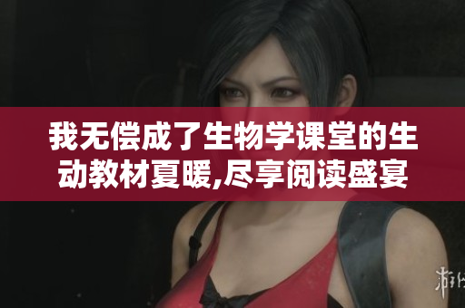 我无偿成了生物学课堂的生动教材夏暖,尽享阅读盛宴