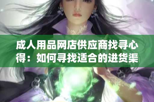 成人用品网店供应商找寻心得：如何寻找适合的进货渠道(1)