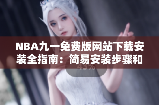 NBA九一免费版网站下载安装全指南：简易安装步骤和使用教程