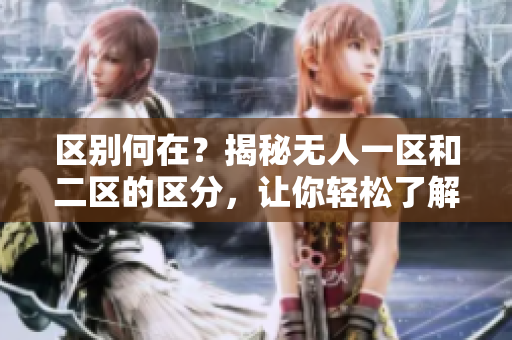 区别何在？揭秘无人一区和二区的区分，让你轻松了解无人驾驶领域的两种方案。