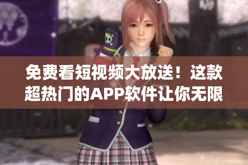 免费看短视频大放送！这款超热门的APP软件让你无限畅享短视频(1)