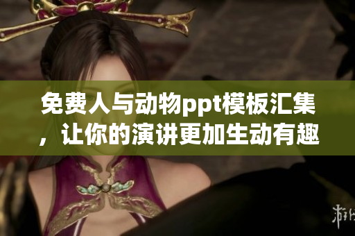免费人与动物ppt模板汇集，让你的演讲更加生动有趣！