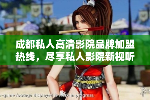 成都私人高清影院品牌加盟热线，尽享私人影院新视听体验