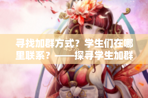 寻找加群方式？学生们在哪里联系？——探寻学生加群之道