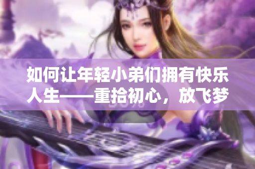 如何让年轻小弟们拥有快乐人生——重拾初心，放飞梦想