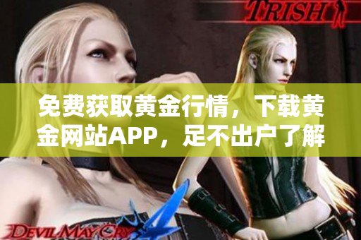 免费获取黄金行情，下载黄金网站APP，足不出户了解金价动态