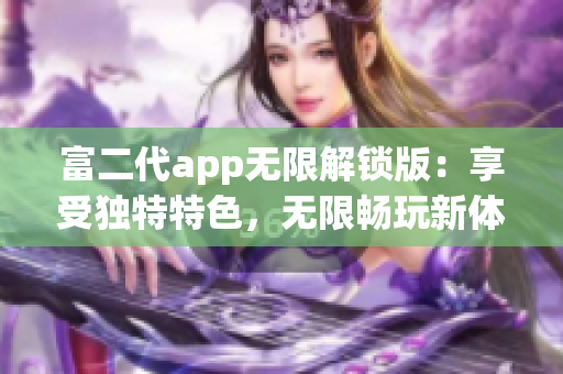富二代app无限解锁版：享受独特特色，无限畅玩新体验(1)