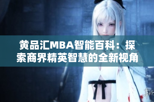 黄品汇MBA智能百科：探索商界精英智慧的全新视角
