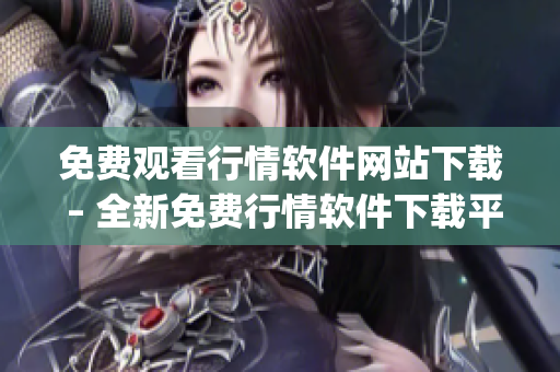 免费观看行情软件网站下载 – 全新免费行情软件下载平台限时推出(1)