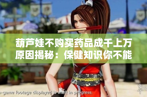 葫芦娃不购买药品成千上万原因揭秘：保健知识你不能忽视