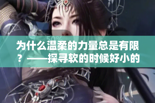 为什么温柔的力量总是有限？——探寻软的时候好小的真相