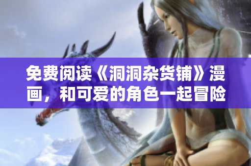 免费阅读《洞洞杂货铺》漫画，和可爱的角色一起冒险！