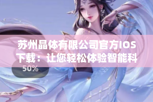 苏州晶体有限公司官方IOS下载：让您轻松体验智能科技创新产品(1)