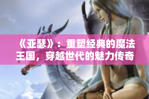 《亚瑟》：重塑经典的魔法王国，穿越世代的魅力传奇