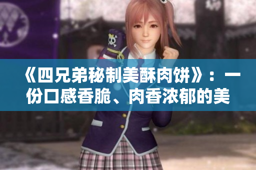 《四兄弟秘制美酥肉饼》：一份口感香脆、肉香浓郁的美味佳肴