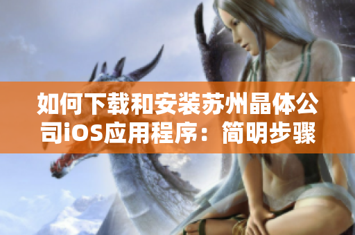 如何下载和安装苏州晶体公司iOS应用程序：简明步骤指南