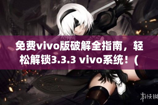 免费vivo版破解全指南，轻松解锁3.3.3 vivo系统！(1)
