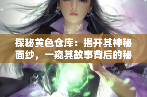 探秘黄色仓库：揭开其神秘面纱，一窥其故事背后的秘密