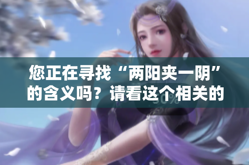 您正在寻找“两阳夹一阴”的含义吗？请看这个相关的文章