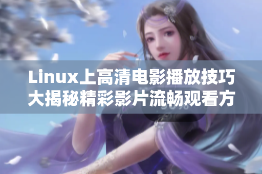 Linux上高清电影播放技巧大揭秘精彩影片流畅观看方法详解